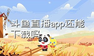 斗鱼直播app还能下载吗