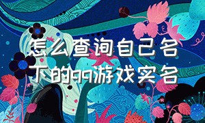 怎么查询自己名下的qq游戏实名