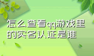 怎么查看qq游戏里的实名认证是谁