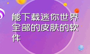 能下载迷你世界全部的皮肤的软件