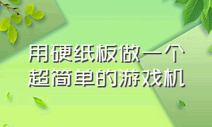 用硬纸板做一个超简单的游戏机