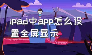 ipad中app怎么设置全屏显示