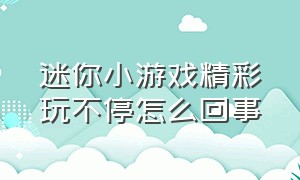 迷你小游戏精彩玩不停怎么回事