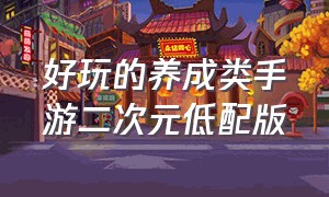 好玩的养成类手游二次元低配版