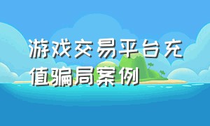 游戏交易平台充值骗局案例