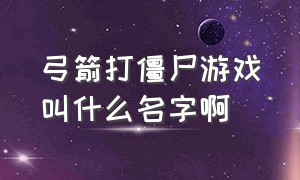 弓箭打僵尸游戏叫什么名字啊