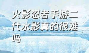 火影忍者手游二代水影真的很难吗