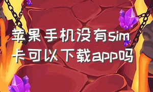 苹果手机没有sim卡可以下载app吗