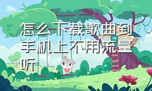 怎么下载歌曲到手机上不用流量听