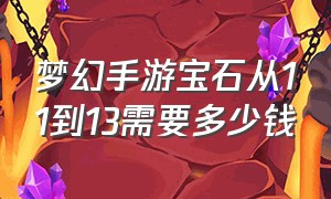 梦幻手游宝石从11到13需要多少钱