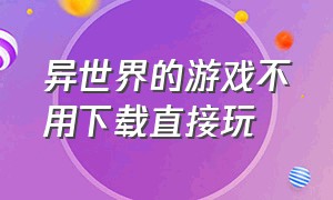 异世界的游戏不用下载直接玩