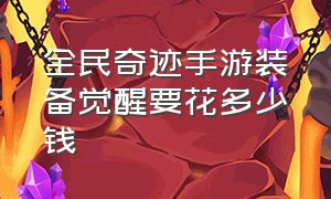 全民奇迹手游装备觉醒要花多少钱