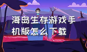 海岛生存游戏手机版怎么下载