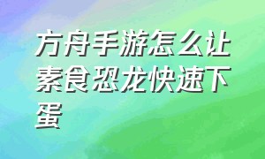 方舟手游怎么让素食恐龙快速下蛋