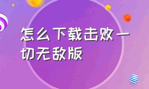 怎么下载击败一切无敌版