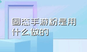 固态手游粉是用什么做的