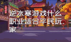 逆水寒游戏什么职业适合平民玩家