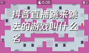 抖音直播跳来跳去的游戏叫什么名