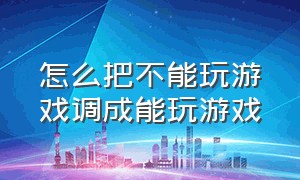 怎么把不能玩游戏调成能玩游戏