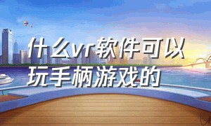 什么vr软件可以玩手柄游戏的