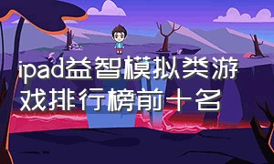 ipad益智模拟类游戏排行榜前十名