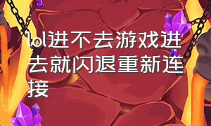 lol进不去游戏进去就闪退重新连接