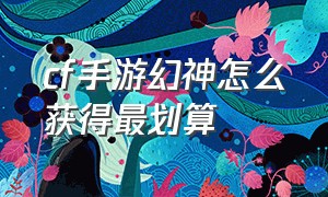 cf手游幻神怎么获得最划算