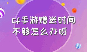 cf手游赠送时间不够怎么办呀