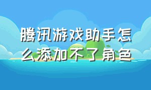 腾讯游戏助手怎么添加不了角色