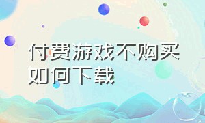 付费游戏不购买如何下载