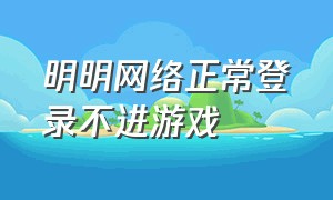 明明网络正常登录不进游戏