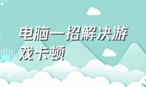 电脑一招解决游戏卡顿