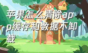 苹果怎么清除app缓存和数据不卸载