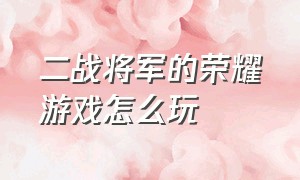 二战将军的荣耀游戏怎么玩