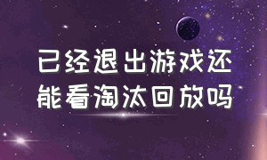 已经退出游戏还能看淘汰回放吗