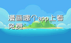 漫画哪个app上看免费