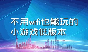 不用wifi也能玩的小游戏低版本