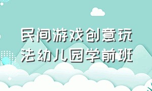 民间游戏创意玩法幼儿园学前班