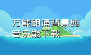 万能朗诵背景纯音乐能下载