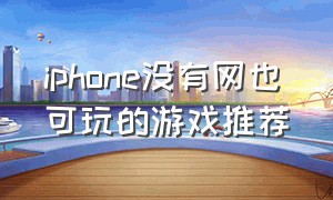 iphone没有网也可玩的游戏推荐