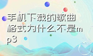 手机下载的歌曲格式为什么不是mp3