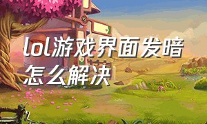 lol游戏界面发暗怎么解决