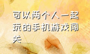 可以两个人一起玩的手机游戏闯关