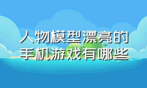 人物模型漂亮的手机游戏有哪些