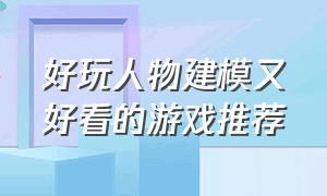 好玩人物建模又好看的游戏推荐