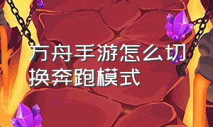 方舟手游怎么切换奔跑模式