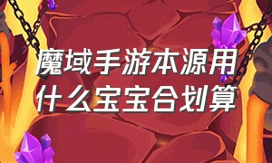 魔域手游本源用什么宝宝合划算