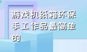 游戏机纸箱环保手工作品最简单的