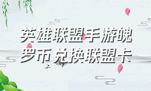 英雄联盟手游魄罗币兑换联盟卡