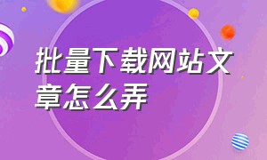 批量下载网站文章怎么弄